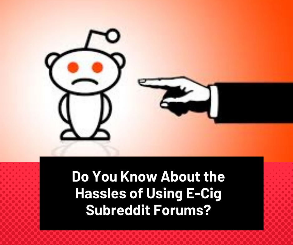 Do You Know About the Hassles of Using E-Cig Subreddit Forums?